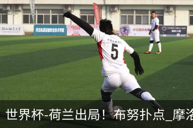 世界杯-荷兰出局！布努扑点 摩洛哥点球战总分4-3进16强