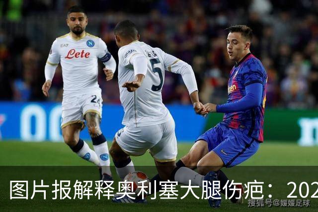 图片报解释奥利塞大腿伤疤：2023年欧青赛大腿肌肉严重撕裂而手术