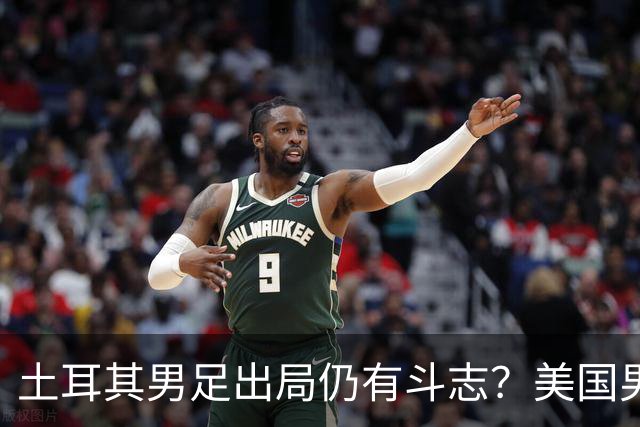 土耳其男足出局仍有斗志？美国男足已锁定小组头名！