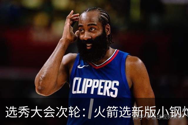 选秀大会次轮：火箭选新版小钢炮 勇士摘大龄侧翼